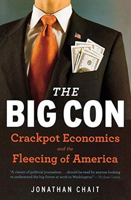 The Big Con: Crackpot Economics and the Fleecing of America: The True Story of How Washington Got Hoodwinked and Hijacked by Crackpot Economics