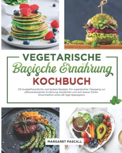 VEGETARISCHE BASISCHE ERNÄHRUNG KOCHBUCH: 215 budgetfreundliche und leckere Rezepte. Ein superleichter Übergang zur pflanzenbasierten Ernährung Abnehmen und sich besser fühlen.