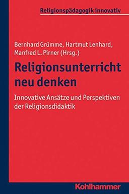 Religionsunterricht neu denken: Innovative Ansätze und Perspektiven der Religionsdidaktik. Ein Arbeitsbuch. Religionspädagogik innovativ, Band 1