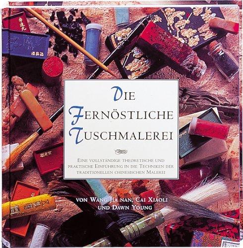 Die fernöstliche Tuschmalerei: Eine vollständige theoretische und praktische Einführung in die Techniken der traditionellen chinesischen Malerei