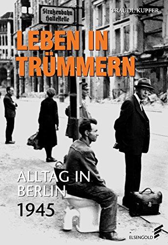 Leben in Trümmern: Alltag in Berlin 1945