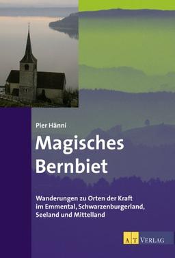 Magisches Bernbiet: Wanderungen zu Orten der Kraft im Emmental, Schwarzenburgerland,Seeland und Mittelland