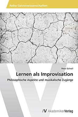 Lernen als Improvisation: Philosophische Aspekte und musikalische Zugänge