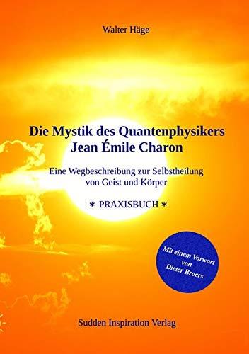 Die Mystik des Quantenphysikers Jean Émile Charon: Eine Wegbeschreibung zur Selbstheilung von Geist und Körper