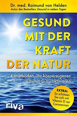 Gesund mit der Kraft der Natur – erweiterte Ausgabe: 4 Methoden, Ihr körpereigenes Vitamin D zu aktivieren. Extra: So schützen Sie sich mit Vitamin D vor Coronaviren