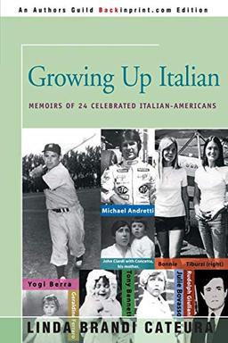 Growing Up Italian: Memoirs of 24 Celebrated Italian-Americans: How Being Brought Up as an Italian-American Helped Shape the Characters, Lives, and Fortunes of Twenty-Four Celebrated