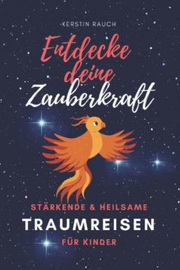 Entdecke deine Zauberkraft - Stärkende und heilsame TRAUMREISEN FÜR KINDER: Zum Entspannen, Meditieren und Einschlafen (Magische Geschichten und Traumreisen, die Kindern Mut machen)