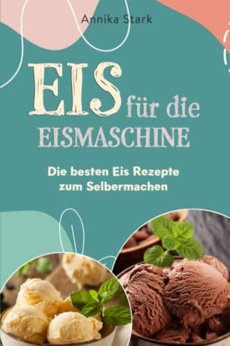 Eis für die Eismaschine: Die besten Eis Rezepte zum Selbermachen