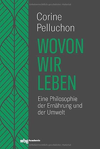 Wovon wir leben: Eine Philosophie der Ernährung und der Umwelt