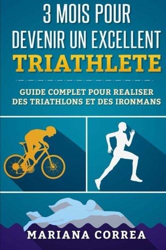 3 MOIS POUR DEVENIR Un EXCELLENT TRIATHLETE: GUIDE COMPLET POUR REALISER DES TRIATHLONS Et DES IRONMANS