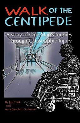 Walk of the Centipede: A Story of One Man's Journey Through Catastrophic Injury