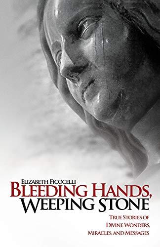 Bleeding Hands, Weeping Stone: True Stories of Divine Wonders, Miracles, and Messages