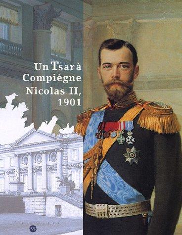 Un tsar à Compiègne, Nicolas II, 1901 : exposition, Compiègne, Musée national du château de Compiègne, 29 sept. 2001-14 janv. 2002