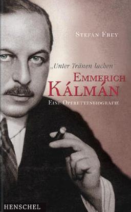 'Unter Tränen lachen'. Emmerich Kalman. Eine Operettenbiografie