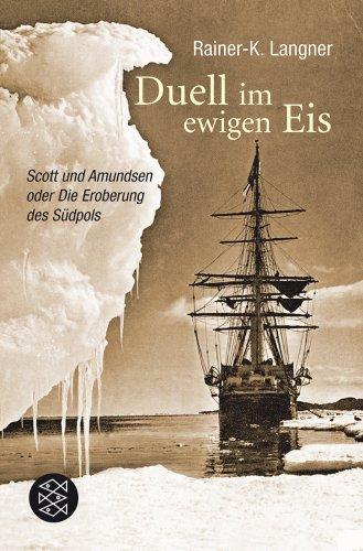 Duell im ewigen Eis: Scott und Amundsen oder Die Eroberung des Südpols