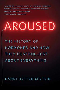 Aroused: The History of Hormones and How They Control Just About Everything