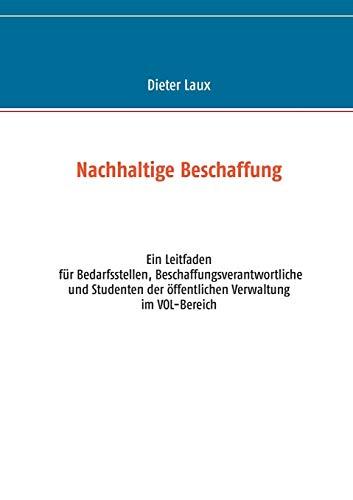 Nachhaltige Beschaffung: Ein Leitfaden für Bedarfsstellen, Beschaffungsverantwortliche und Studenten der öffentlichen Verwaltung im VOL-Bereich