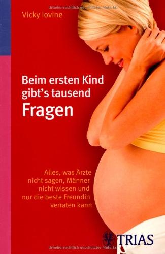 Beim ersten Kind gibt's tausend Fragen: Alles, was Ärzte nicht sagen, Männer nicht wissen und nur die beste Freundin verraten kann