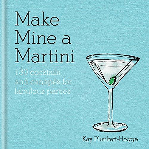 Make Mine a Martini: 130 Cocktails & Canapés for Fabulous Parties