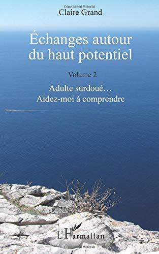 Echanges autour du haut potentiel. Vol. 2. Adulte surdoués... aidez-moi à comprendre