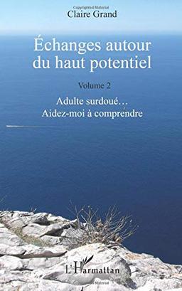 Echanges autour du haut potentiel. Vol. 2. Adulte surdoués... aidez-moi à comprendre