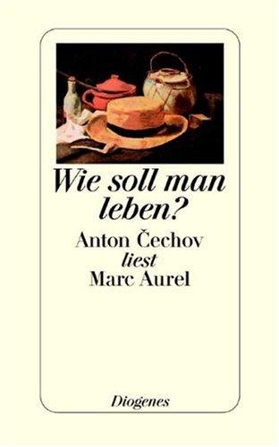 Wie soll man leben?: Anton Cechov (Tschechow) liest Marc Aurel