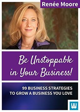 Be Unstoppable in Your Business: 99 Business Strategies to grow a Business You love