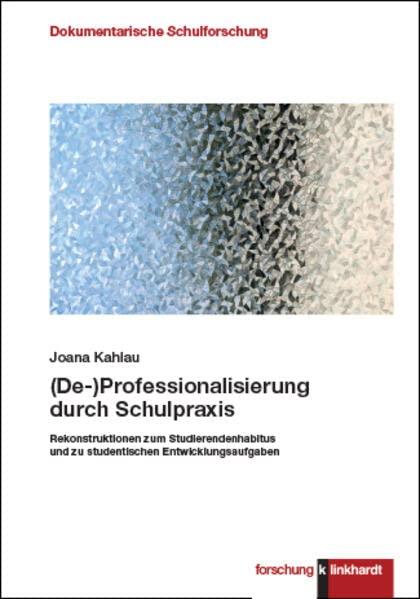 (De-)Professionalisierung durch Schulpraxis: Rekonstruktionen zum Studierendenhabitus und zu studentischen Entwicklungsaufgaben (klinkhardt forschung. Dokumentarische Schulforschung)