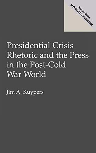 Presidential Crisis Rhetoric and the Press in the Post-Cold War World (Praeger Series in Political Communication)