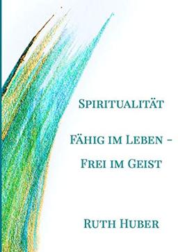 Spiritualität. Fähig im Leben - Frei im Geist