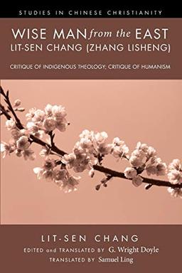 Wise Man from the East: Lit-sen Chang (Zhang Lisheng): Critique of Indigenous Theology; Critique of Humanism (Studies in Chinese Christianity)