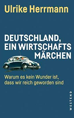 Deutschland, ein Wirtschaftsmärchen: Warum es kein Wunder ist, dass wir reich geworden sind