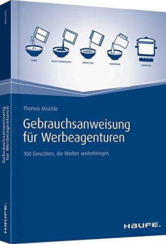 Gebrauchsanweisung für Werbeagenturen: 100 Einsichten, die Werber weiterbringen (Haufe Fachbuch)