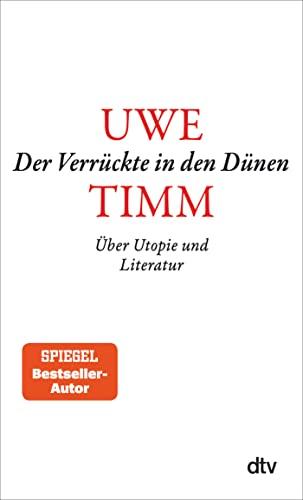 Der Verrückte in den Dünen: Über Utopie und Literatur – »Literatur, wie Uwe Timm sie versteht, schreibt, lebt, schenkt Hoffnung.« FAZ