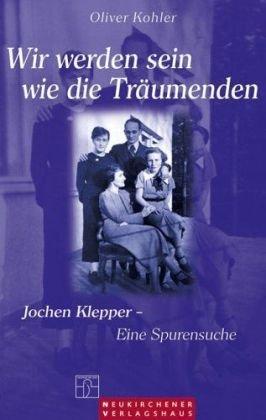 Wir werden sein wie die Träumenden: Jochen Klepper - Eine Spurensuche