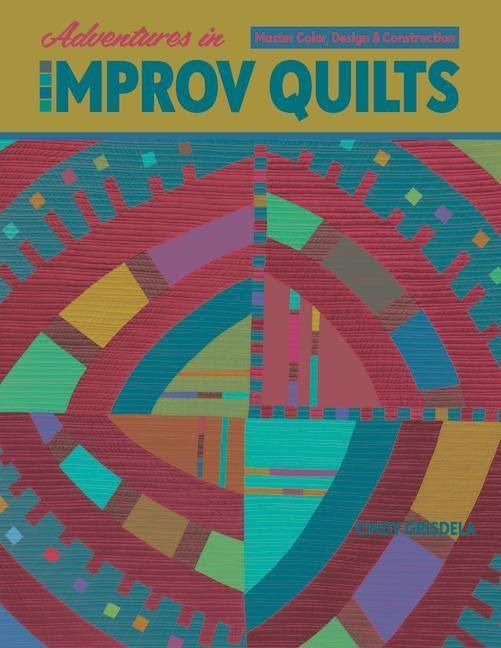 Adventures in Improv Quilts: Master Color, Design & Construction