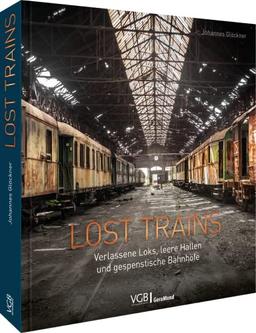 Bildband: Lost Trains. Verlassene Loks, leere Hallen und gespenstische Bahnhöfe. Ein Bildband für Fans von Lost Places.: Verlassene Loks, leere Hallen und gespenstische Bahnhöfe