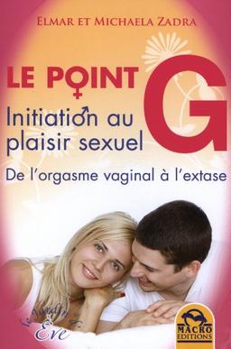 Le point G : initiation au plaisir sexuel : de l'orgasme vaginal à l'extase