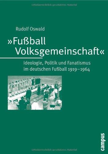 "Fußball-Volksgemeinschaft": Ideologie, Politik und Fanatismus im deutschen Fußball 1919-1964