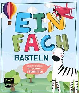 Einfach basteln Kids: Lustige Kreativprojekte in maximal 5 Schritten