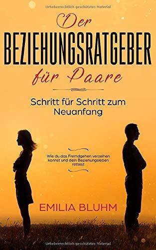 Der Beziehungsratgeber für Paare: Schritt für Schritt zum Neuanfang. Wie du das Fremdgehen verzeihen kannst und dein Beziehungsleben rettest