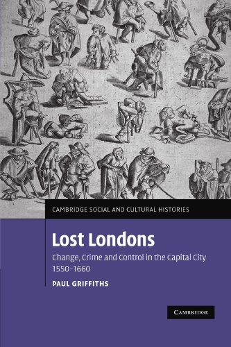 Lost Londons: Change, Crime and Control in the Capital City, 1550-1660 (Cambridge Social and Cultural Histories, Band 13)