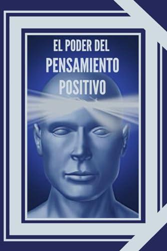 EL PODER DEL PENSAMIENTO POSITIVO: La importancia del impacto que tienen los pensamientos en nuestra vida (INTRODUCCIÓN AL PENSAMIENTO POSITIVO, Band 1)