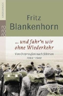 ... und fahr'n wir ohne Wiederkehr: Von Ostpreußen nach Sibirien 1944-1949