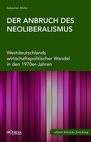 Der Anbruch des Neoliberalismus: Westdeutschlands wirtschaftspolitischer Wandel in den 1970er-Jahren (Edition Kritische Forschung)