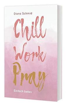 Chill Work Pray: Einfach beten