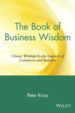 The Book of Business Wisdom: Classic Writings by the Legends of Commerce and Industry: Classic Writings by the Legends of Commerce and Industry