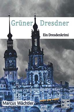 Der Grüner Dresdner: Ein Dresdenkrimi