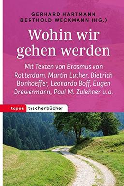 Wohin wir gehen werden: Mit Texten von Erasmus von Rotterdam, Martin Luther, Dietrich Bonhoeffer, Leonardo Boff, Eugen Drewermann, Paul M. Zulehner u. a. (Topos Taschenbücher)