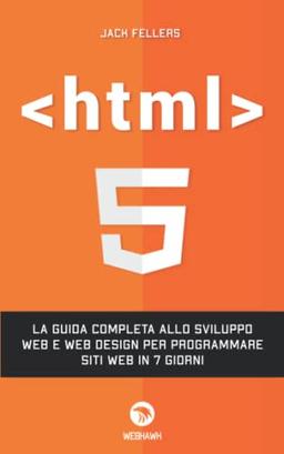 HTML: La guida completa allo sviluppo web e web design per programmare siti web in 7 giorni